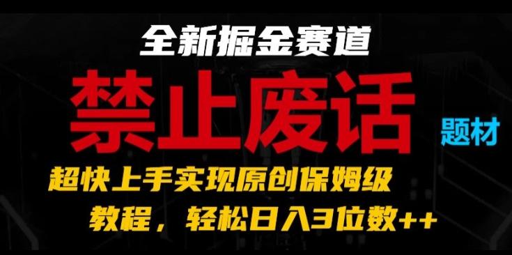 全新掘金赛道，禁止废话题材，超快上手实现原创保姆级教程，轻松日入3位数【揭秘】-情久项目网