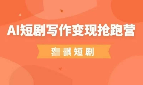 AI短剧写作变现抢跑营，门槛低，0基础，普通人做副业的绝佳机会-情久项目网