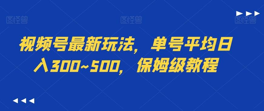 视频号最新玩法，单号平均日入300~500，保姆级教程-情久项目网