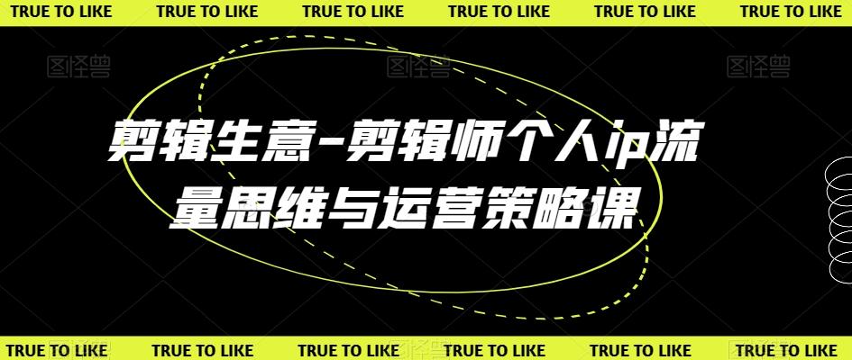 剪辑生意-剪辑师个人ip流量思维与运营策略课-情久项目网