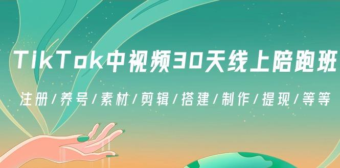 TikTok中视频-30天线上陪跑班：注册/养号/素材/剪辑/搭建/制作/提现/等等-情久项目网