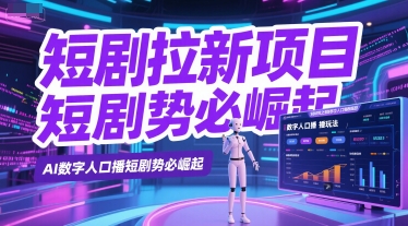 短剧拉新项目之数字人口播玩法，AI数字人口播短剧势必崛起-情久项目网