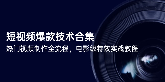 短视频爆款技术合集，热门视频制作全流程，电影级特效实战教程-情久项目网