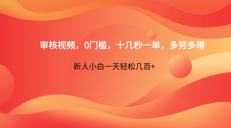 审核视频，0门槛，十几秒一单，多劳多得，新人小白一天轻松几百+-情久项目网