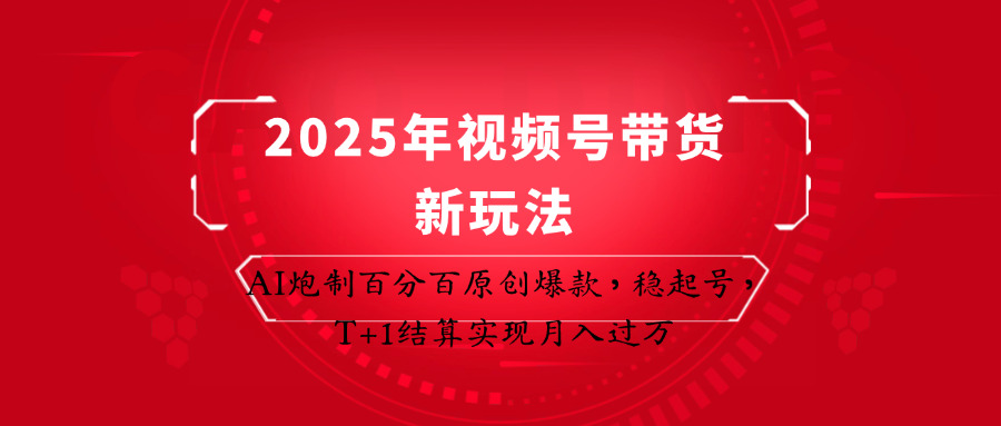 2025年视频号带货新玩法：AI炮制百分百原创爆款，稳起号，T+1结算实现月入过万-情久项目网