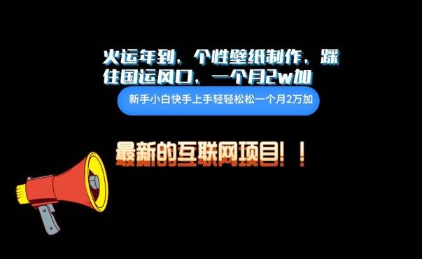 火运年到，个性壁纸制作，踩住国运风口，1个月2w加【揭秘】-情久项目网