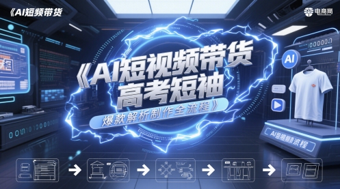 AI短视频带货高考短袖爆款解析制作全流程-情久项目网