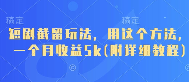 短剧截留玩法，用这个方法，一个月收益5k(附详细教程)-情久项目网