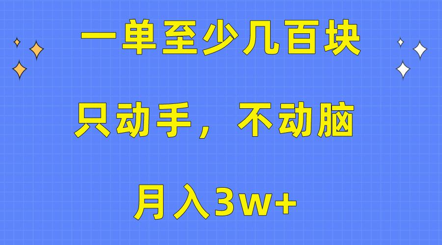 一单至少几百块，只动手不动脑，月入3w+。看完就能上手，保姆级教程-情久项目网