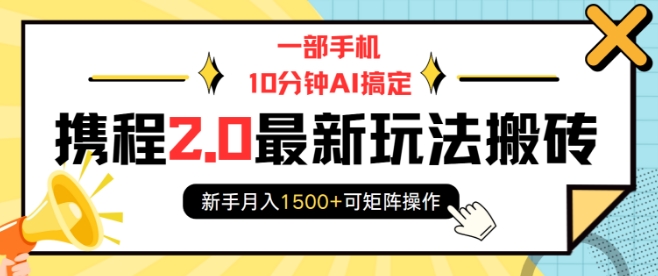 一部手机10分钟AI搞定，携程2.0最新玩法搬砖，新手月入1500+可矩阵操作-情久项目网