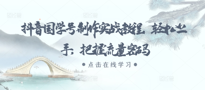 抖音国学号制作实战教程，轻松上手，把握流量密码-情久项目网