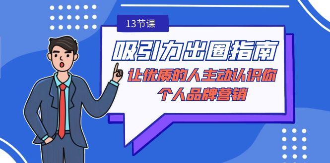 吸引力-出圈指南-让优质的人主动认识你-个人品牌营销(无水印-13节课)-情久项目网