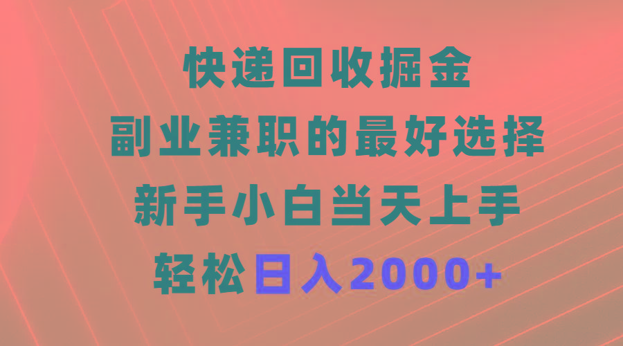 (9546期)快递回收掘金，副业兼职的最好选择，新手小白当天上手，轻松日入2000+-情久项目网