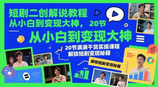 短剧二创解说教程，从小白到变现大神，20节满满干货实操课程，解锁短剧变现秘籍-情久项目网