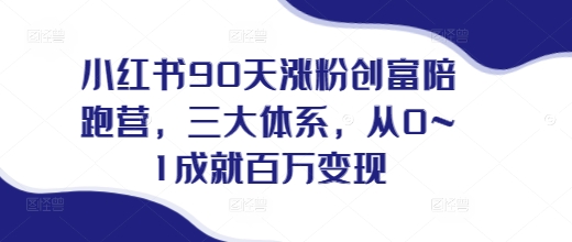 小红书90天涨粉创富陪跑营，​三大体系，从0~1成就百万变现，做小红书的最后一站-情久项目网