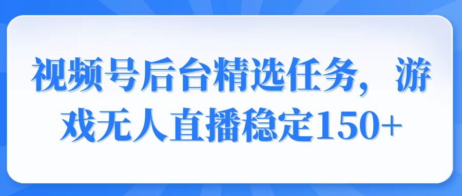 视频号精选变现任务，游戏无人直播稳定150+-情久项目网