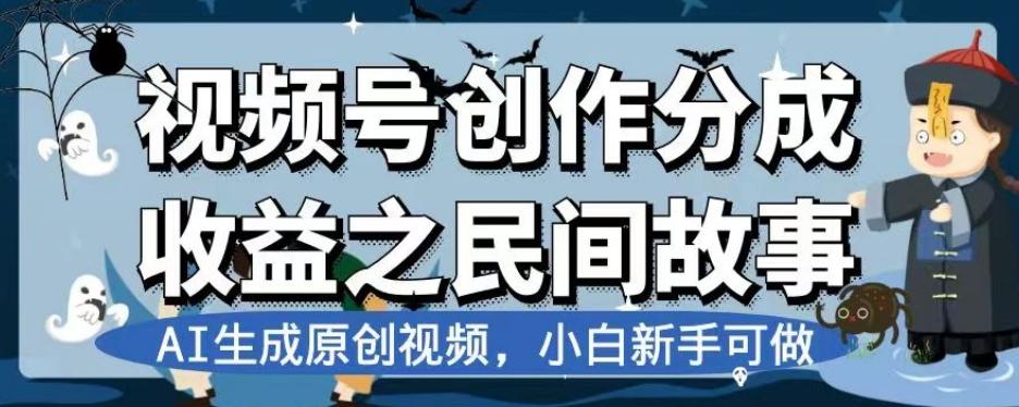 视频号创作分成收益之民间故事，AI生成原创视频，小白新手可做【揭秘】-情久项目网