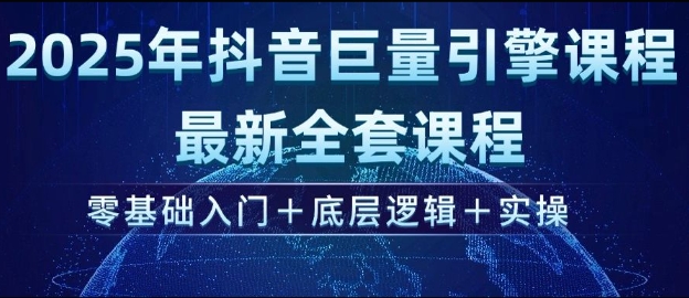 2025年抖音巨量引擎最新全套课程，零基础入门+底层逻辑+实操-情久项目网