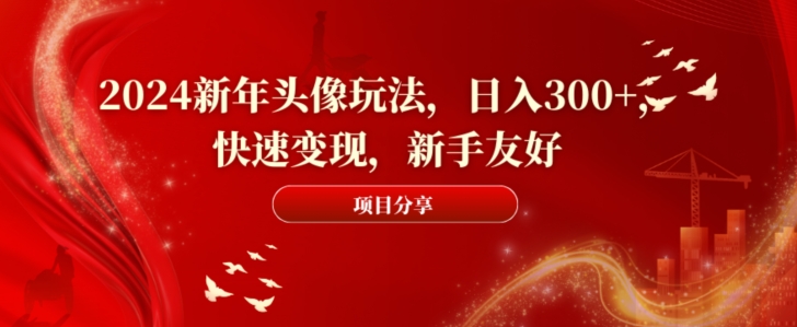 2024新年头像玩法，日入300+，快速变现，新手友好【揭秘】-情久项目网