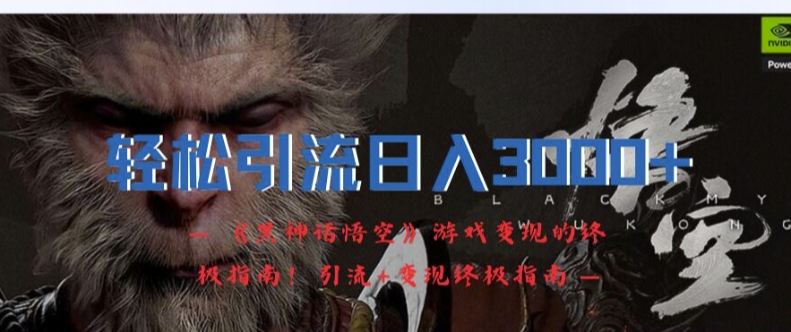 轻松引流日入3k，《黑神话悟空》游戏变现的终极指南!引流+变现终极指南-情久项目网