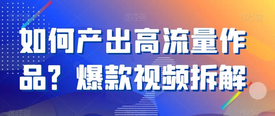 如何产出高流量作品？爆款视频拆解-情久项目网
