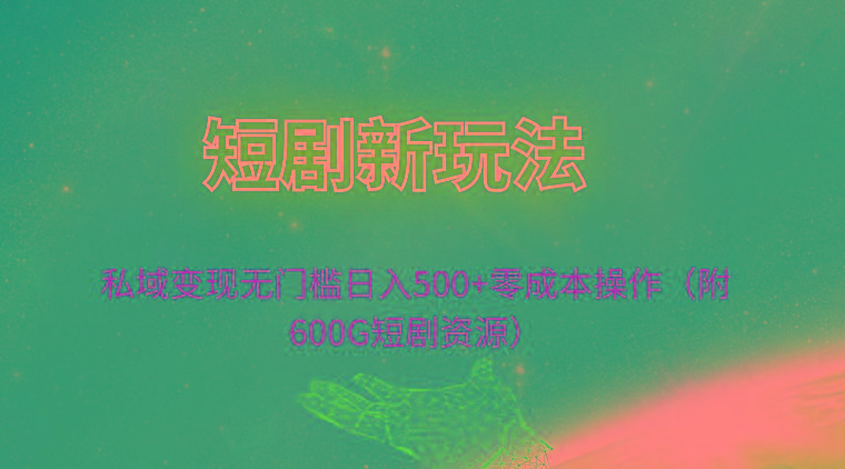 (9894期)短剧新玩法，私域变现无门槛日入500+零成本操作(附600G短剧资源)-情久项目网