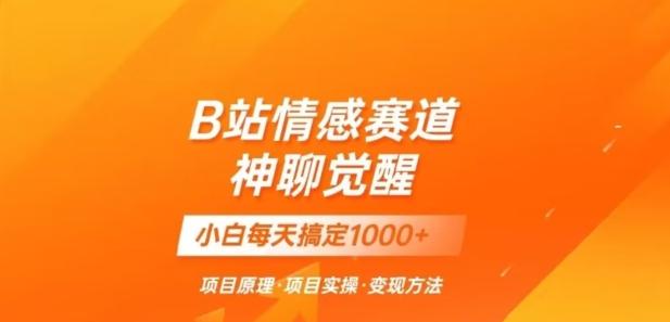 B站情感冷门蓝海赛道秒变现《神聊觉醒》一天轻松变现500+【揭秘】-情久项目网
