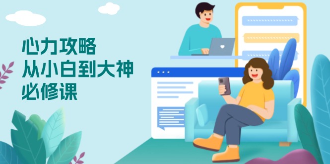 心力 攻略，从小白到大神必修课，技能与心力独立，助你自信从容面对挑战-情久项目网