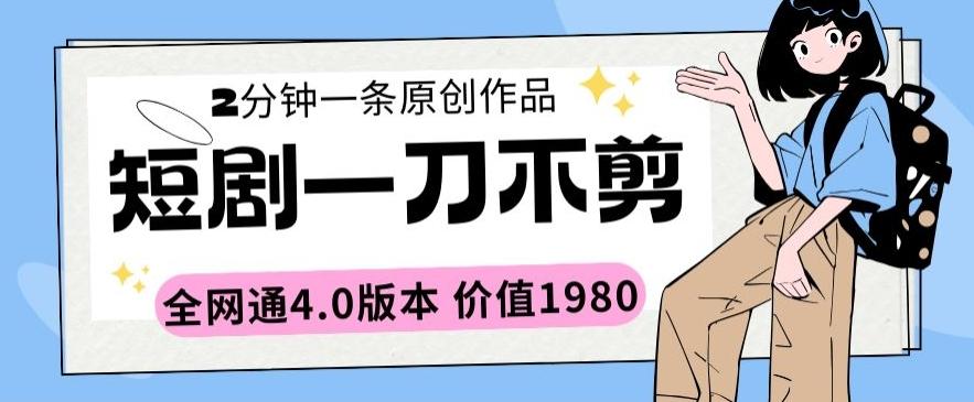 短剧一刀不剪2分钟一条全网通4.0版本价值1980【揭秘】-情久项目网