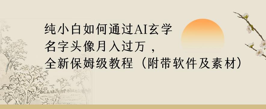 纯小白如何通过AI玄学名字头像，月入过万，高复购高利润，全新保姆级教程【揭秘】-情久项目网