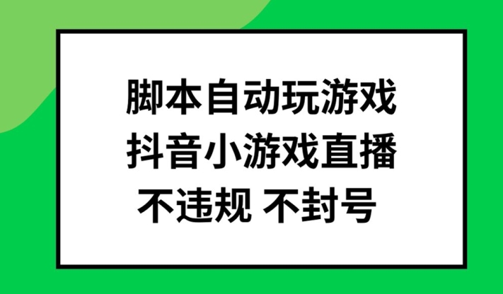 脚本自动玩游戏，抖音小游戏直播，不违规不封号可批量做【揭秘】-情久项目网
