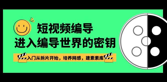短视频编导，进入编导世界的密钥，入门从拆片开始，培养网感，建素素库-情久项目网