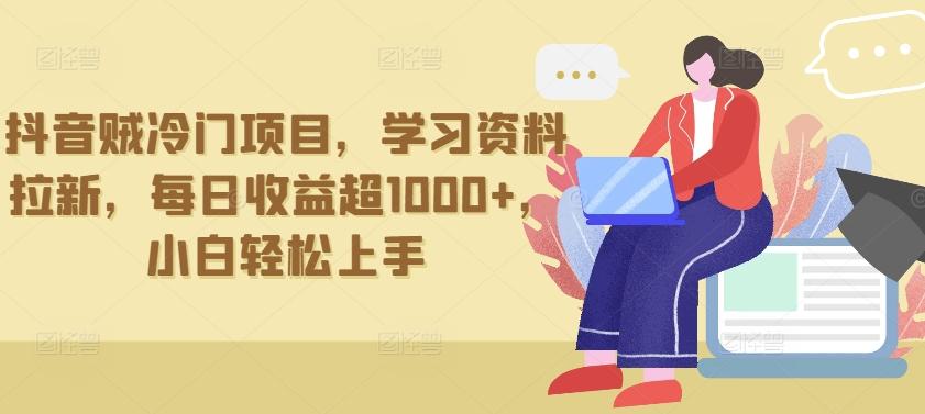 抖音贼冷门项目，学习资料拉新，每日收益超1000+，小白轻松上手【揭秘】-情久项目网