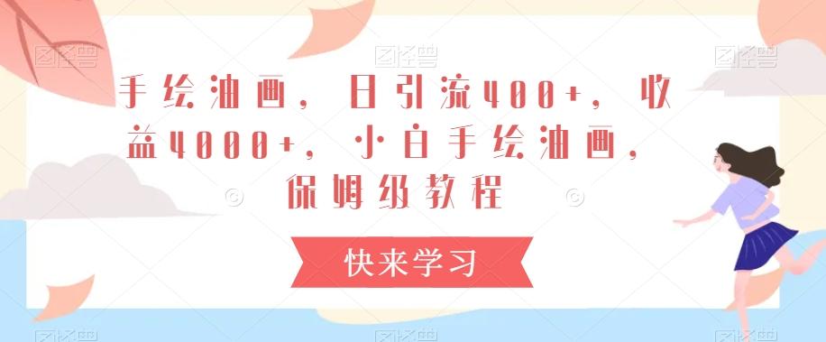 手绘油画，日引流400+，收益4000+，小白手绘油画，保姆级教程【揭秘】-情久项目网