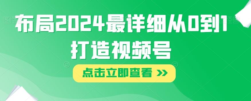 布局2024最详细从0到1打造视频号【揭秘】-情久项目网