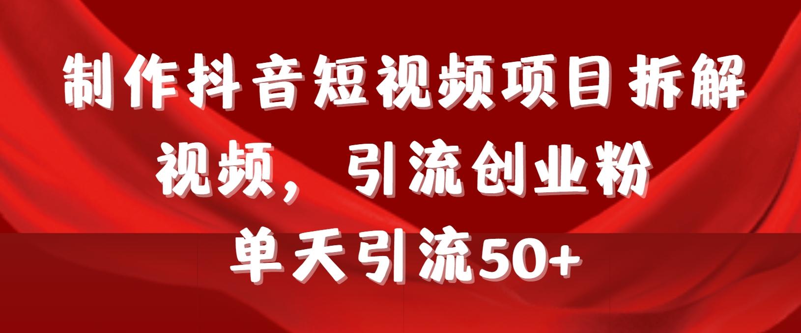 制作抖音短视频项目拆解视频引流创业粉，一天引流50+教程+工具+素材-情久项目网