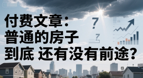 付费文章：普通的房子到底还有没有前途？-情久项目网