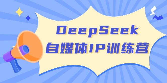 DeepSeek自媒体IP训练营，掌握四位定位法 长板变现模型 开启自媒体新篇章-情久项目网