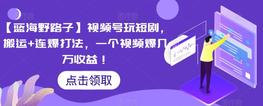 【蓝海野路子】视频号玩短剧，搬运+连爆打法，一个视频爆几万收益【揭秘】-情久项目网