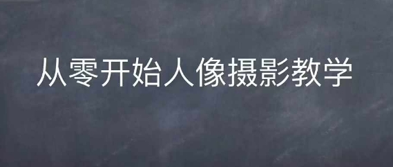 情感人像摄影综合训练，从0开始人像摄影教学-情久项目网