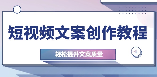 短视频文案创作教程：从钉子思维到实操结构整改，轻松提升文案质量-情久项目网