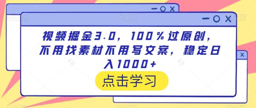 视频掘金3.0，100％过原创，不用找素材不用写文案，稳定日入1000+【揭秘】-情久项目网