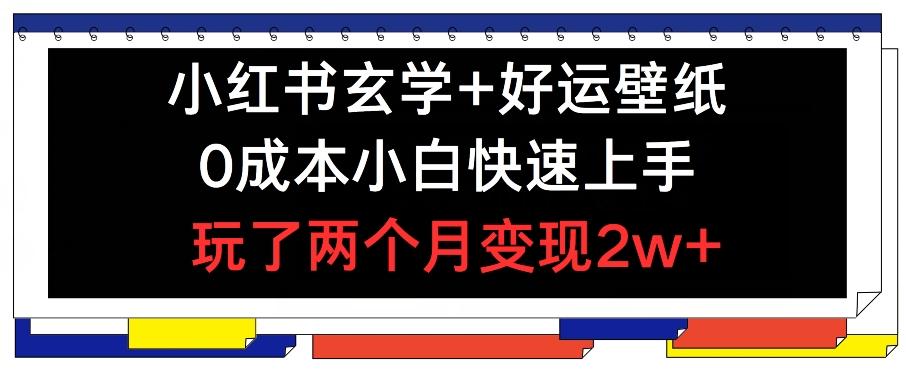 小红书玄学+好运壁纸玩法，0成本小白快速上手，玩了两个月变现2w+ 【揭秘】-情久项目网