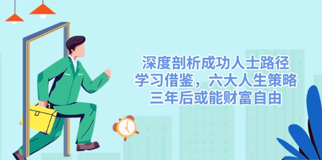 深度剖析成功人士路径，学习借鉴，六大人生策略，三年后或能财富自由-情久项目网