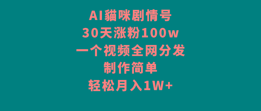 AI貓咪剧情号，30天涨粉100w，制作简单，一个视频全网分发，轻松月入1W+-情久项目网