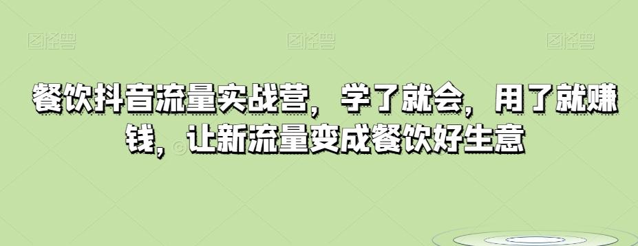 餐饮抖音流量实战营，学了就会，用了就赚钱，让新流量变成餐饮好生意-情久项目网