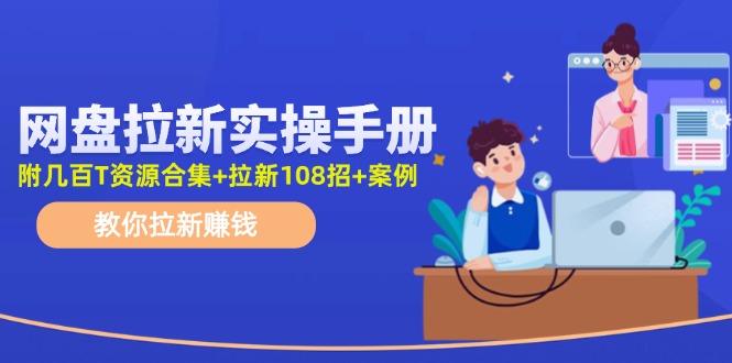 最新网盘拉新教程，网盘拉新108招，拉新赚钱实操手册(附案例)-情久项目网