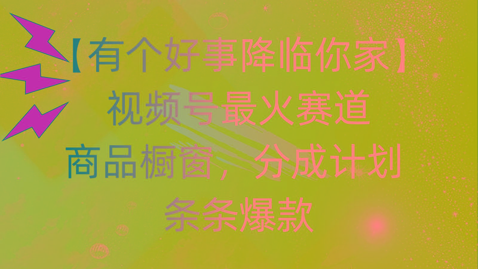 有个好事 降临你家：视频号最火赛道，商品橱窗，分成计划 条条爆款，每…-情久项目网
