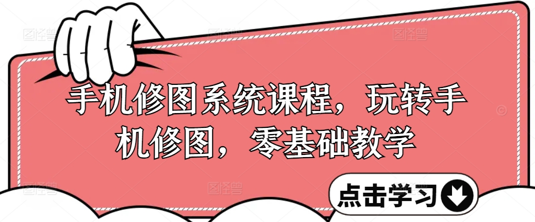 手机修图系统课程，玩转手机修图，零基础教学-情久项目网