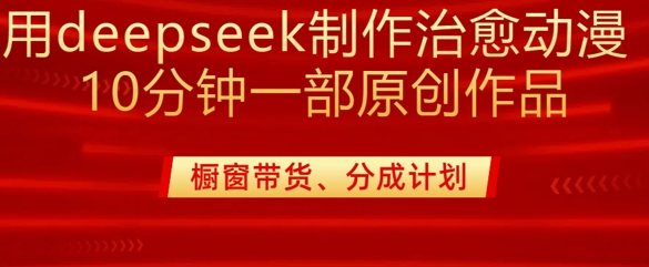 用deepseek制作治愈系漫剪，20分钟一部纯原创作品，多种变现渠道外面收费980-情久项目网